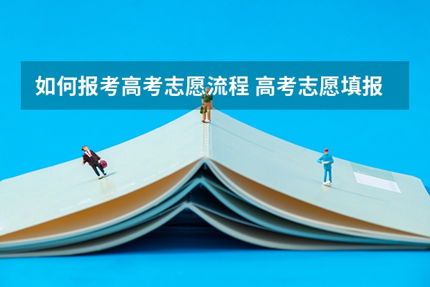 如何报考高考志愿流程 高考志愿填报的具体操作流程是怎样的