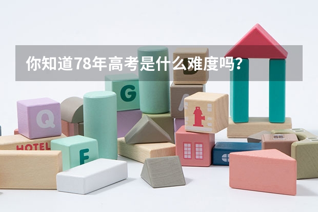 你知道78年高考是什么难度吗？