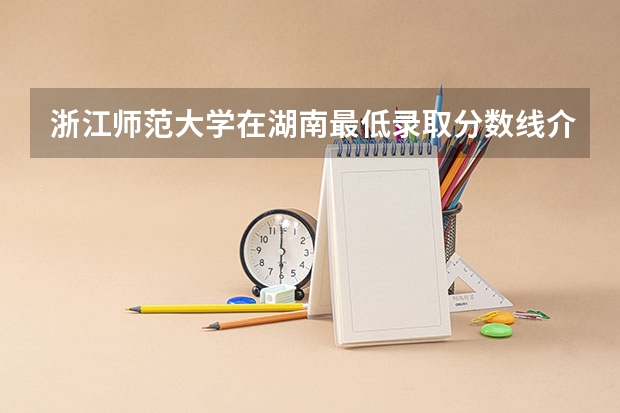 浙江师范大学在湖南最低录取分数线介绍