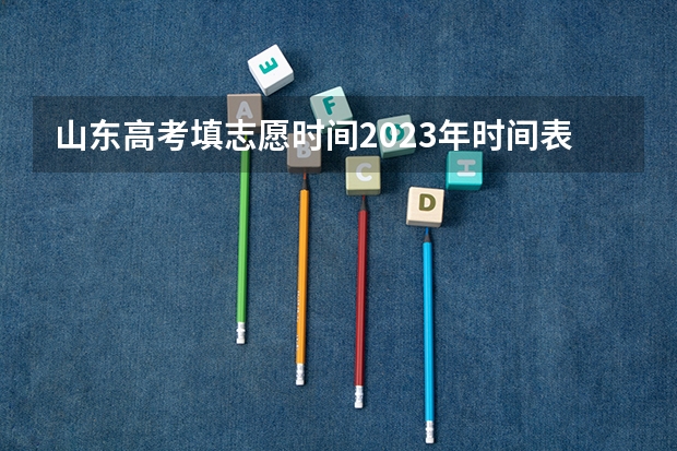 山东高考填志愿时间2023年时间表（山东2023年高考填报志愿时间表）