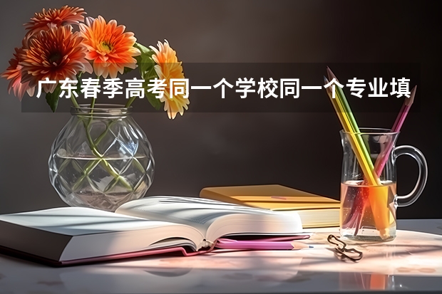 广东春季高考同一个学校同一个专业填两次可以吗