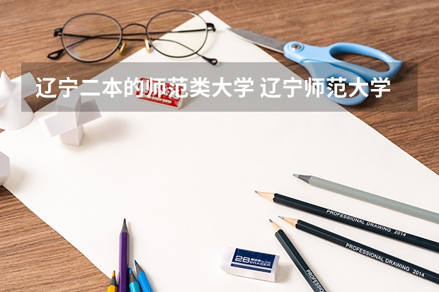 辽宁二本的师范类大学 辽宁师范大学是几本