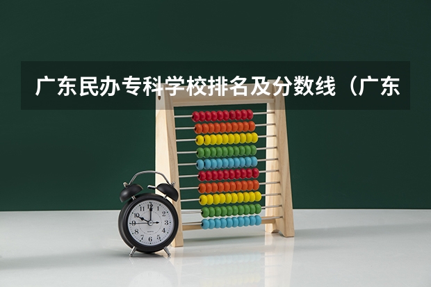 广东民办专科学校排名及分数线（广东职业技术学校排名前十）