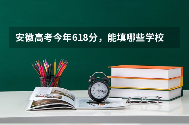 安徽高考今年618分,能填哪些学校?跪求高手指导!!
