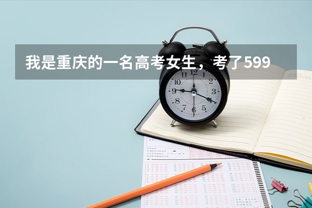 我是重庆的一名高考女生，考了599，但我不知道该如何选择大学，我这样可能被一本高校录取吗？应该选择