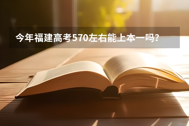今年福建高考570左右能上本一吗？