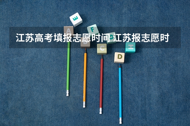 江苏高考填报志愿时间 江苏报志愿时间