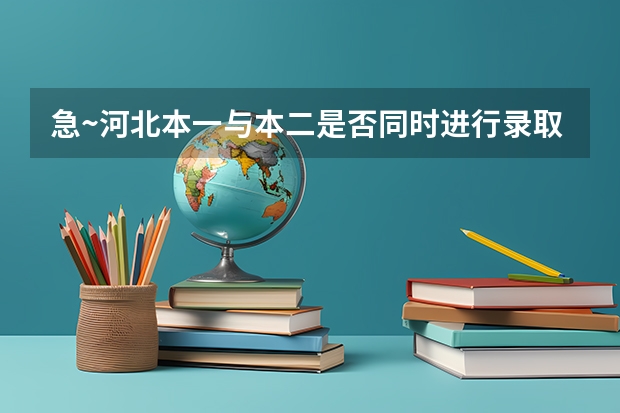 急~河北本一与本二是否同时进行录取工作（河北省今年高考本二的录取结果啥时出来？）