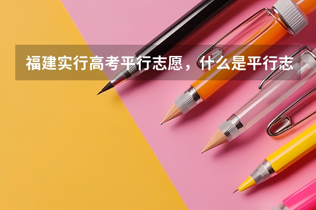 福建实行高考平行志愿，什么是平行志愿能具体分析下么？录取原则什么的