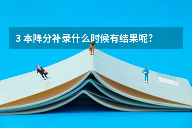 3 本降分补录什么时候有结果呢?