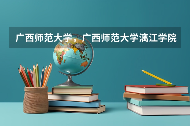 广西师范大学，广西师范大学漓江学院与桂林师专的区别（全国二本大学录取分数线二本最低分数线（多省含文理科））