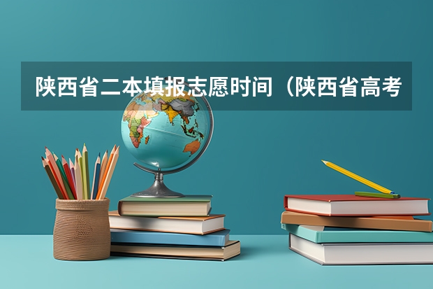 陕西省二本填报志愿时间（陕西省高考录取学几号可以查。二本）