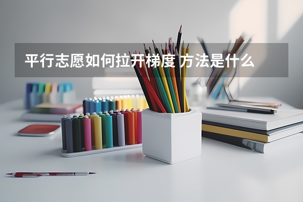 平行志愿如何拉开梯度 方法是什么