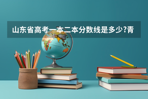 山东省高考一本二本分数线是多少?青岛市的呢?