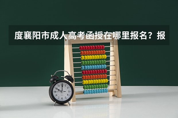 度襄阳市成人高考函授在哪里报名？报名流程是什么？