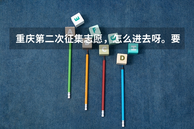 重庆第二次征集志愿，怎么进去呀。要求是什么，是否需要与毕业学校联系？急~~