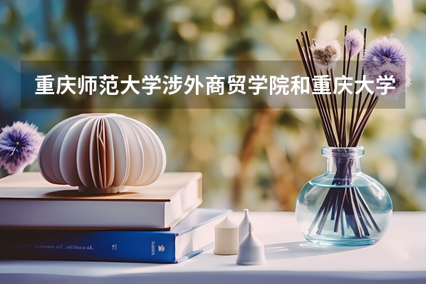 重庆师范大学涉外商贸学院和重庆大学城市科技学院哪个比较好