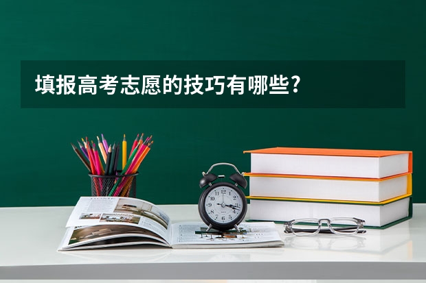 填报高考志愿的技巧有哪些?