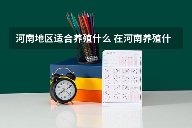 河南地区适合养殖什么 在河南养殖什么比较好