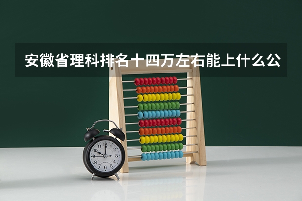 安徽省理科排名十四万左右能上什么公立大学?