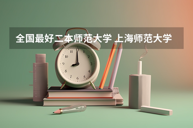 全国最好二本师范大学 上海师范大学是一本还是二本？