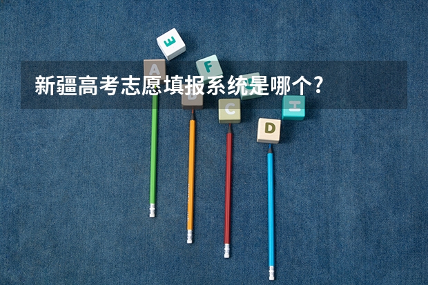 新疆高考志愿填报系统是哪个?