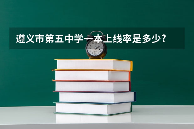 遵义市第五中学一本上线率是多少?