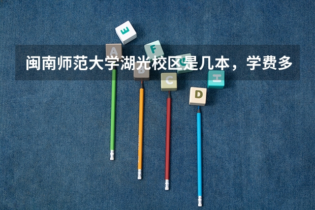 闽南师范大学湖光校区是几本，学费多少