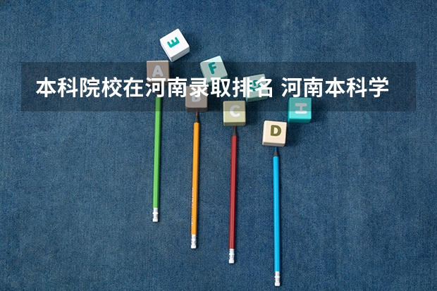 本科院校在河南录取排名 河南本科学校排名及分数线