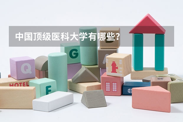 中国顶级医科大学有哪些？