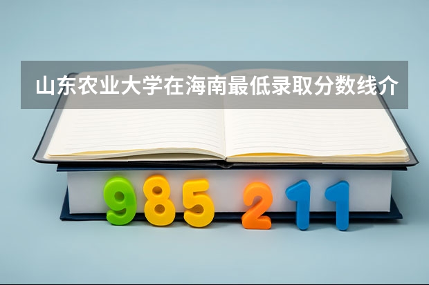 山东农业大学在海南最低录取分数线介绍