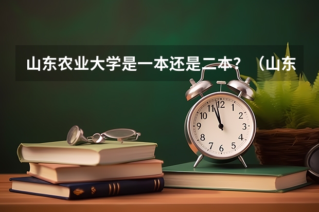 山东农业大学是一本还是二本？（山东农业大学是几本？）