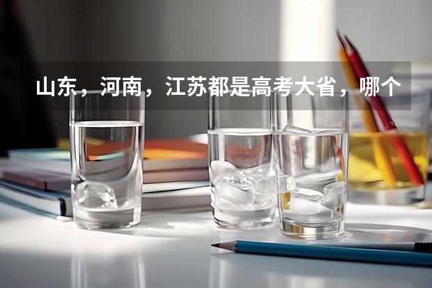 山东，河南，江苏都是高考大省，哪个更可怕呢？