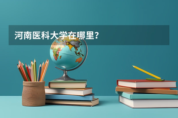 河南医科大学在哪里？