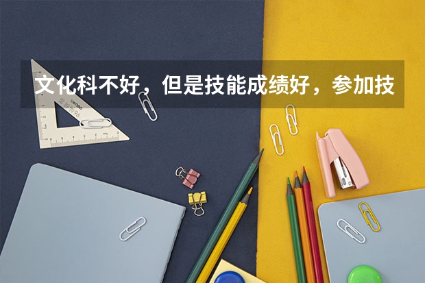 文化科不好，但是技能成绩好，参加技能高考考大学的希望大吗，我学汽修的