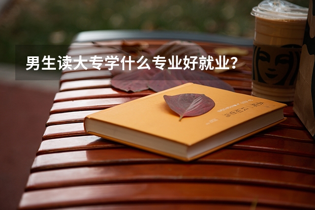 男生读大专学什么专业好就业？