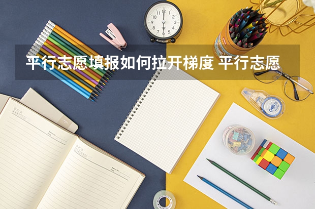 平行志愿填报如何拉开梯度 平行志愿合适梯度是多少