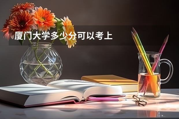 厦门大学多少分可以考上