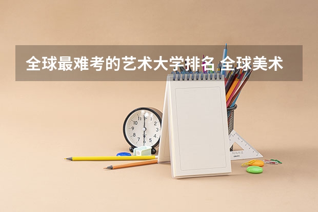 全球最难考的艺术大学排名 全球美术学院排名前十的学校
