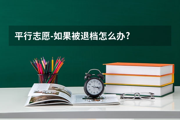 平行志愿-如果被退档怎么办?