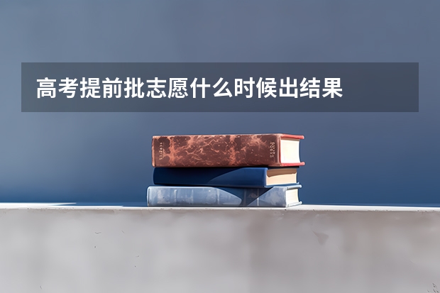 高考提前批志愿什么时候出结果