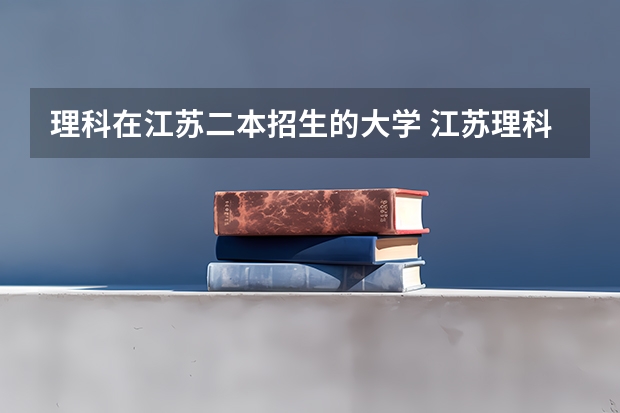 理科在江苏二本招生的大学 江苏理科二本分数线2023