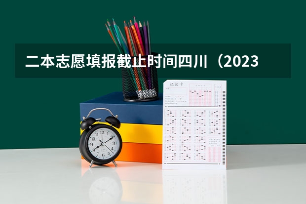 二本志愿填报截止时间四川（2023二批次录取时间）
