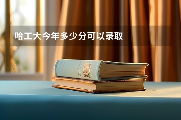 哈工大今年多少分可以录取