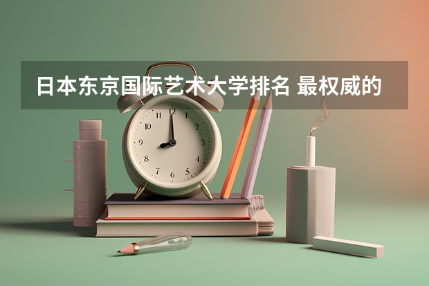 日本东京国际艺术大学排名 最权威的日本的大学排名？