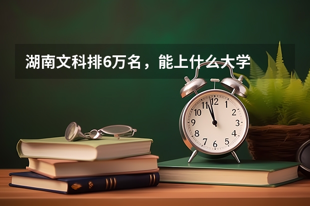 湖南文科排6万名，能上什么大学