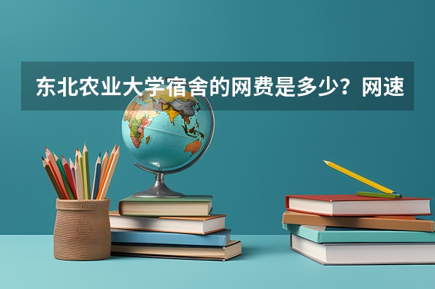 东北农业大学宿舍的网费是多少？网速怎么样？限流量或时间么？