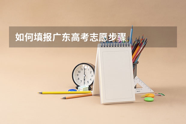 如何填报广东高考志愿步骤