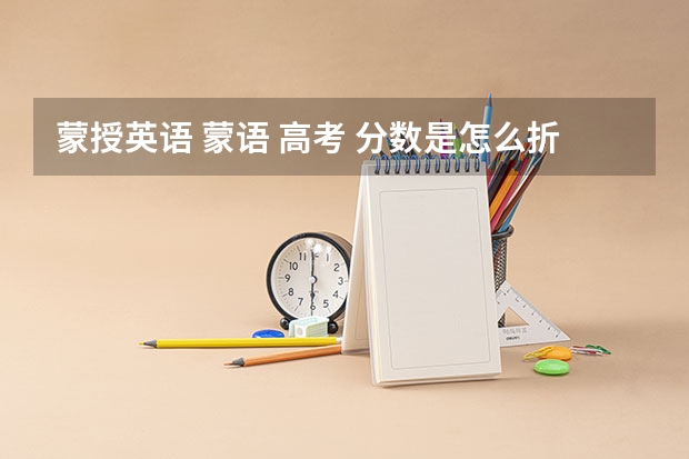 蒙授英语 蒙语 高考 分数是怎么折着算的？