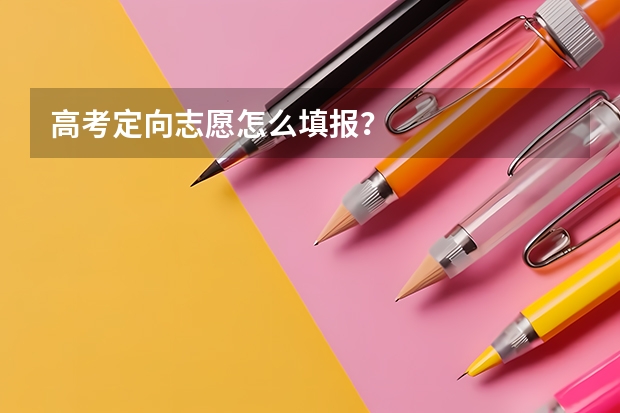 高考定向志愿怎么填报？